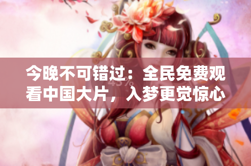 今晚不可错过：全民免费观看中国大片，入梦更觉惊心！