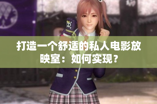 打造一个舒适的私人电影放映室：如何实现？