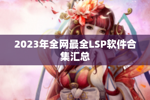 2023年全网最全LSP软件合集汇总
