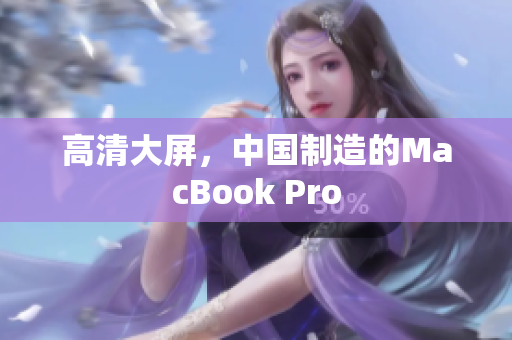 高清大屏，中国制造的MacBook Pro