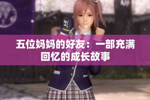 五位妈妈的好友：一部充满回忆的成长故事