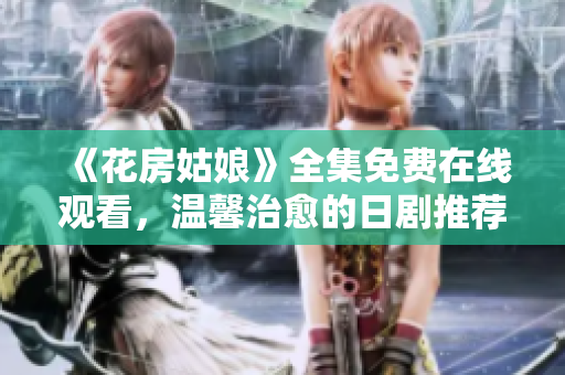 《花房姑娘》全集免费在线观看，温馨治愈的日剧推荐