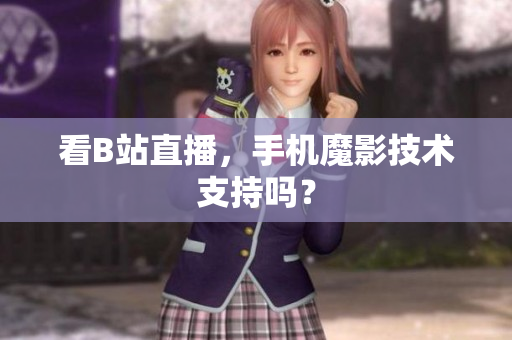 看B站直播，手机魔影技术支持吗？