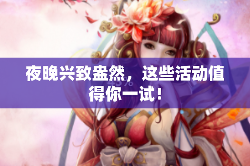 夜晚兴致盎然，这些活动值得你一试！