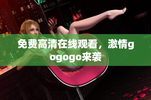 免费高清在线观看，激情gogogo来袭