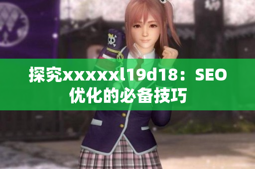 探究xxxxxl19d18：SEO优化的必备技巧