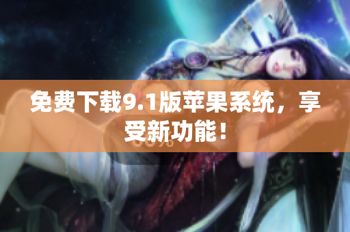 免费下载9.1版苹果系统，享受新功能！