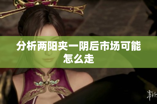 分析两阳夹一阴后市场可能怎么走