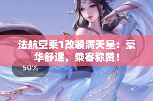 法航空乘1改装满天星：豪华舒适，乘客称赞！