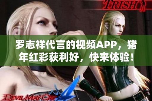 罗志祥代言的视频APP，猪年红彩获利好，快来体验！
