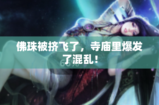 佛珠被挤飞了，寺庙里爆发了混乱！