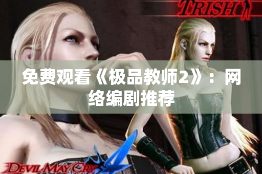 免费观看《极品教师2》：网络编剧推荐