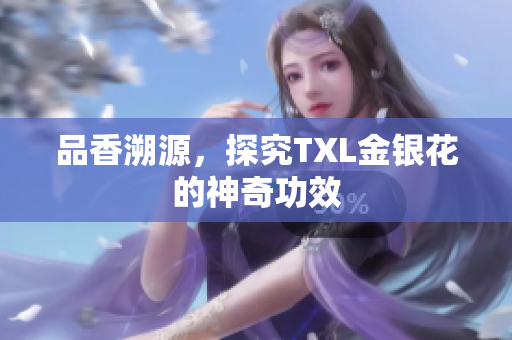 品香溯源，探究TXL金银花的神奇功效