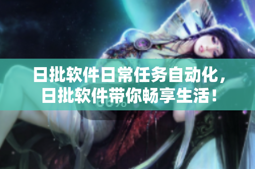 日批软件日常任务自动化，日批软件带你畅享生活！