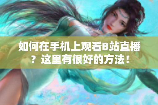 如何在手机上观看B站直播？这里有很好的方法！