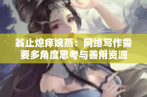 翁止熄痒婉燕：网络写作需要多角度思考与善用资源