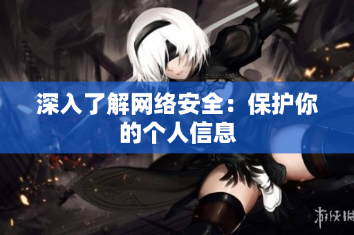 深入了解网络安全：保护你的个人信息