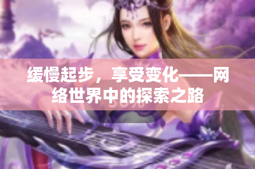 缓慢起步，享受变化——网络世界中的探索之路