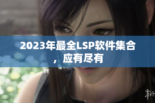 2023年最全LSP软件集合，应有尽有