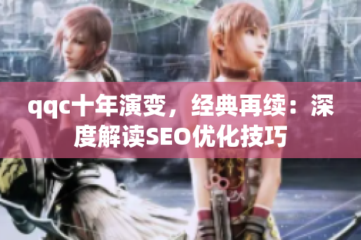 qqc十年演变，经典再续：深度解读SEO优化技巧
