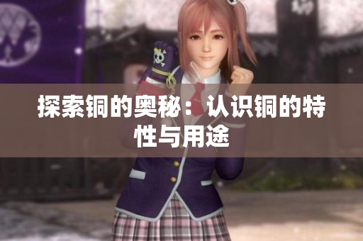 探索铜的奥秘：认识铜的特性与用途