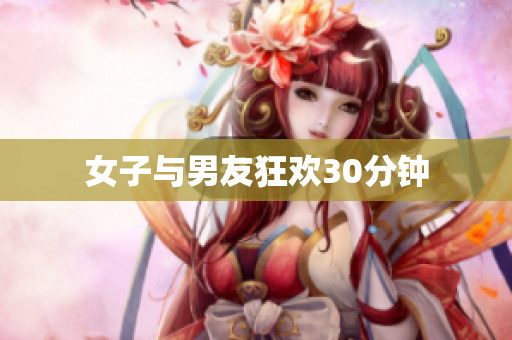 女子与男友狂欢30分钟