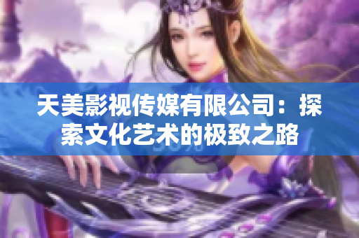 天美影视传媒有限公司：探索文化艺术的极致之路