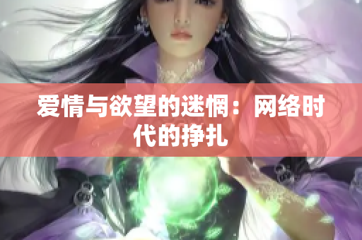 爱情与欲望的迷惘：网络时代的挣扎