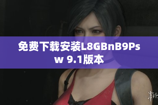 免费下载安装L8GBnB9Psw 9.1版本