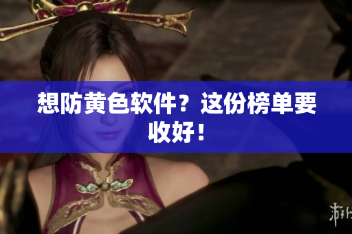 想防黄色软件？这份榜单要收好！