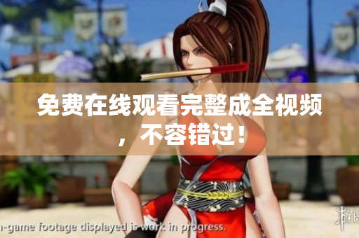 免费在线观看完整成全视频，不容错过！