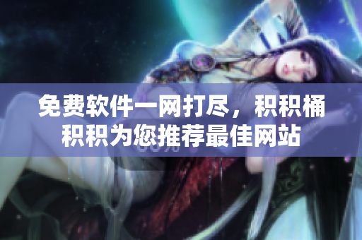 免费软件一网打尽，积积桶积积为您推荐最佳网站