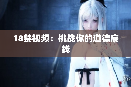18禁视频：挑战你的道德底线