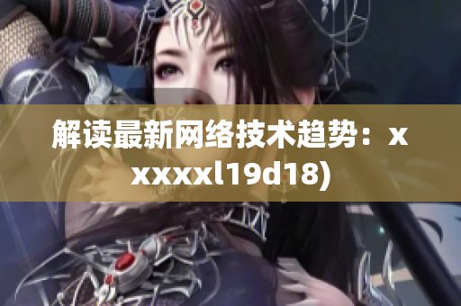 解读最新网络技术趋势：xxxxxl19d18)
