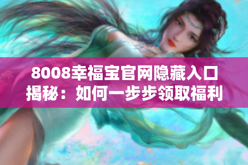 8008幸福宝官网隐藏入口揭秘：如何一步步领取福利