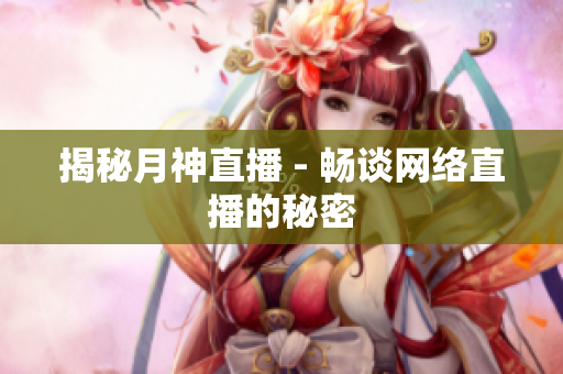揭秘月神直播 - 畅谈网络直播的秘密