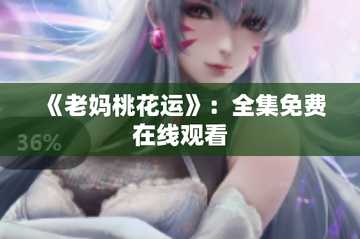 《老妈桃花运》：全集免费在线观看