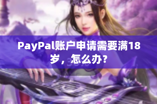 PayPal账户申请需要满18岁，怎么办？