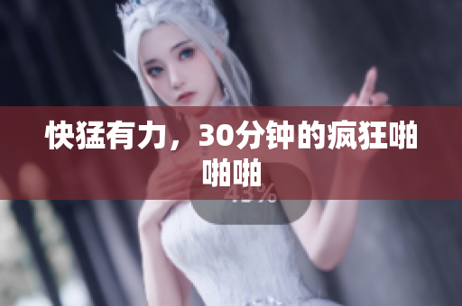 快猛有力，30分钟的疯狂啪啪啪