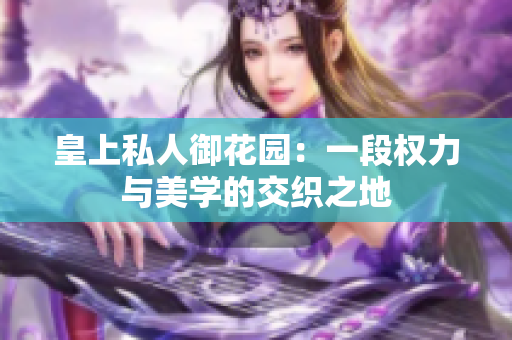 皇上私人御花园：一段权力与美学的交织之地