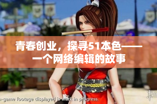 青春创业，探寻51本色——一个网络编辑的故事