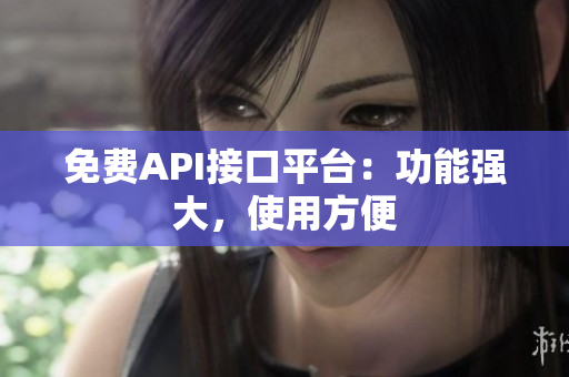免费API接口平台：功能强大，使用方便