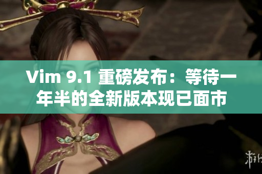 Vim 9.1 重磅发布：等待一年半的全新版本现已面市