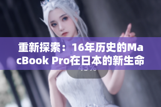 重新探索：16年历史的MacBook Pro在日本的新生命