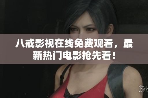 八戒影视在线免费观看，最新热门电影抢先看！