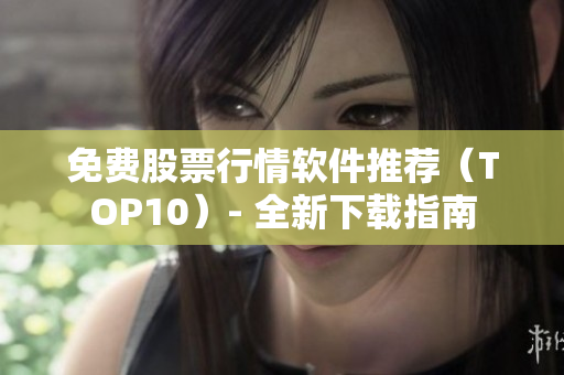 免费股票行情软件推荐（TOP10）- 全新下载指南