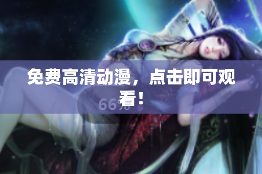 免费高清动漫，点击即可观看！