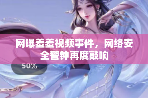网曝羞羞视频事件，网络安全警钟再度敲响