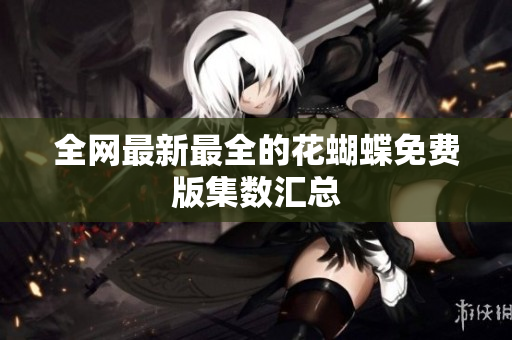 全网最新最全的花蝴蝶免费版集数汇总
