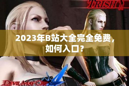 2023年B站大全完全免费，如何入口？